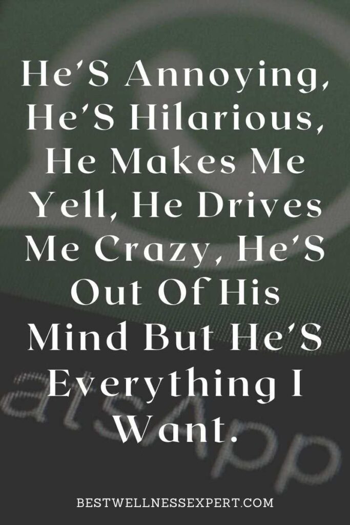 He’S Annoying, He’S Hilarious, He Makes Me Yell, He Drives Me Crazy, He’S Out Of His Mind But He’S Everything I Want.