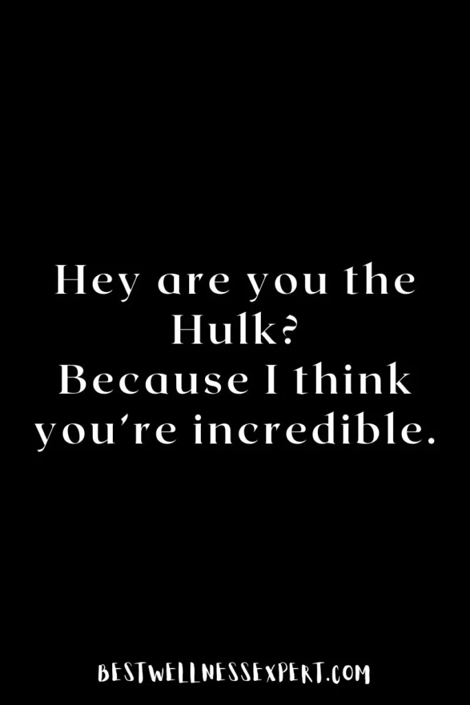 Hey are you the Hulk? Because I think you’re incredible.