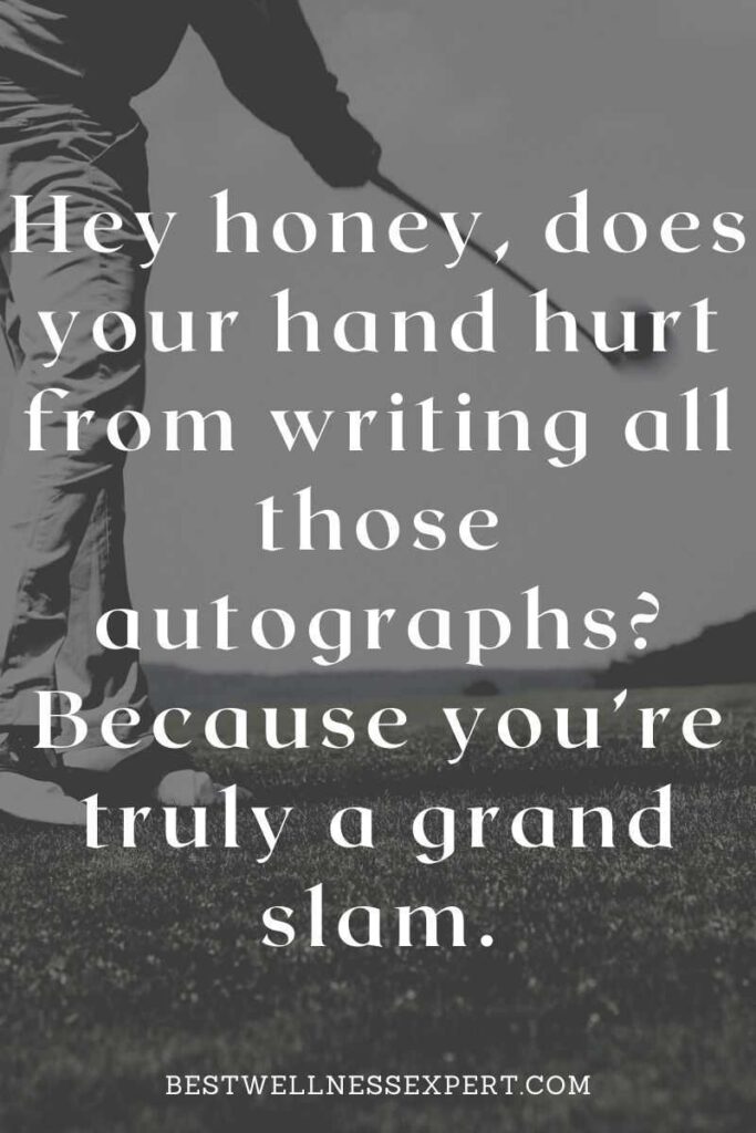 Hey honey, does your hand hurt from writing all those autographs Because you’re truly a grand slam.