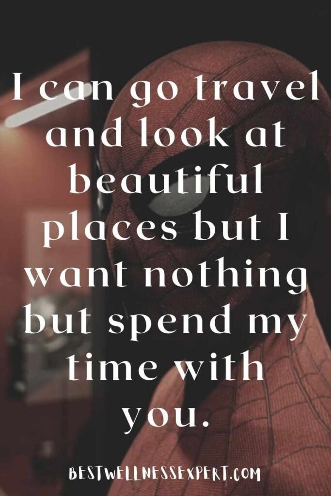 I can go travel and look at beautiful places but I want nothing but spend my time with you.