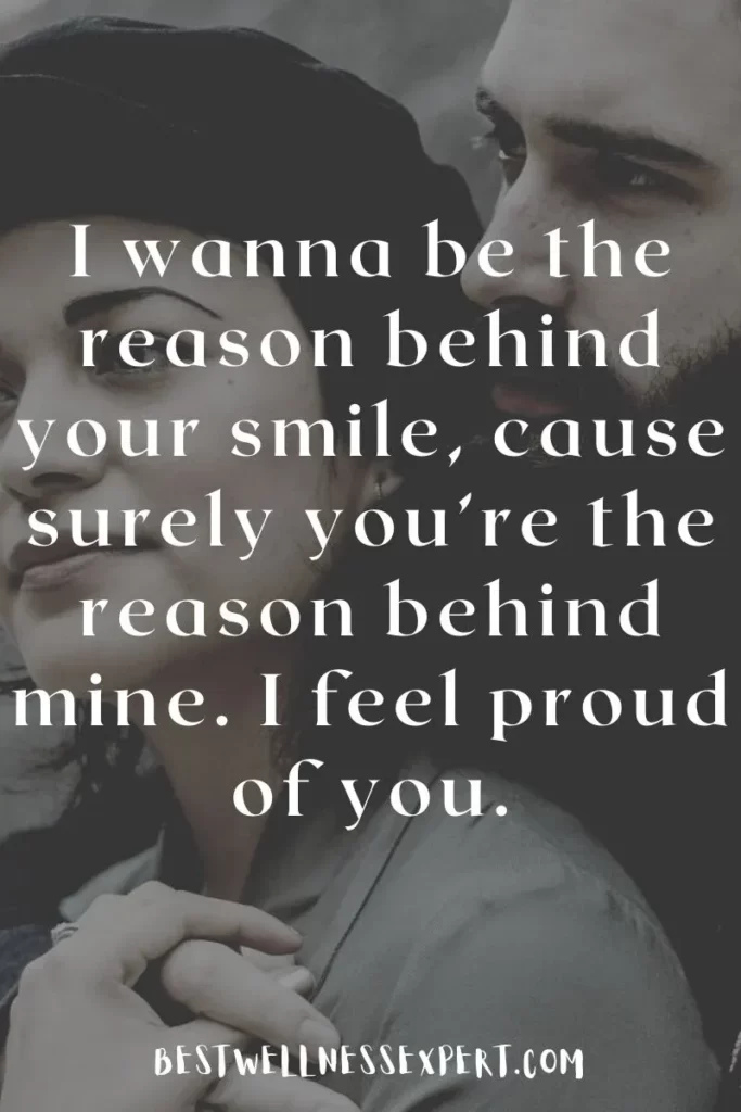 I wanna be the reason behind your smile, cause surely you’re the reason behind mine. I feel proud of you.