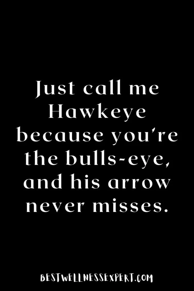 Just call me Hawkeye because you’re the bulls-eye, and his arrow never misses.