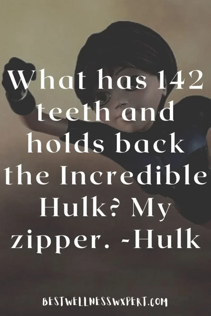 What has 142 teeth and holds back the Incredible Hulk My zipper. -Hulk