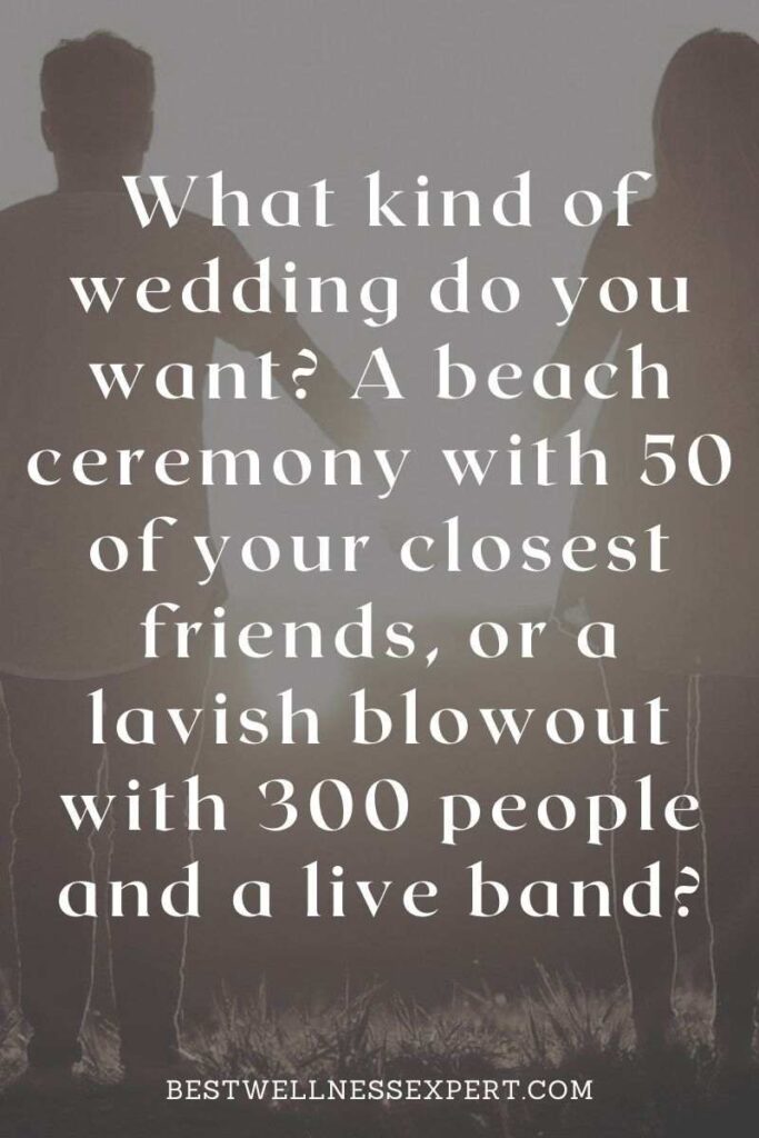 What kind of wedding do you want A beach ceremony with 50 of your closest friends, or a lavish blowout with 300 people and a live band
