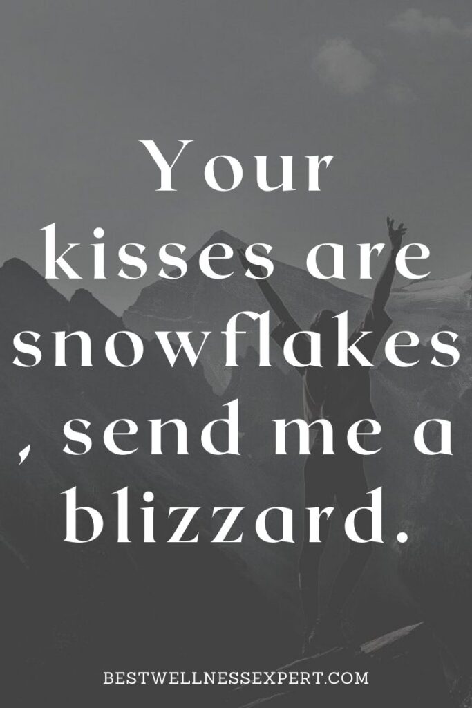 Your kisses are snowflakes, send me a blizzard.