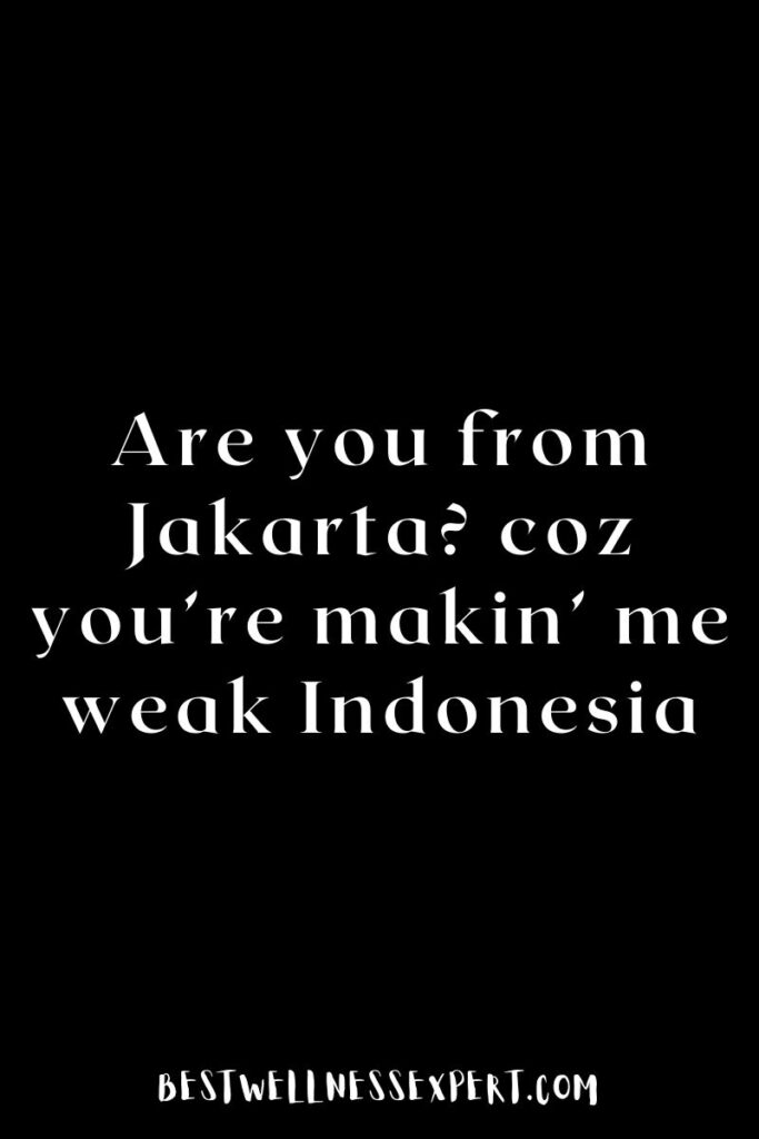 Are you from Jakarta coz you’re makin’ me weak Indonesia