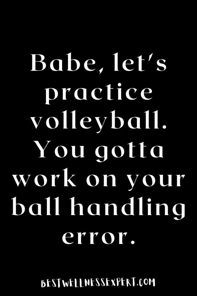 Babe, let's practice volleyball. You gotta work on your ball handling error.