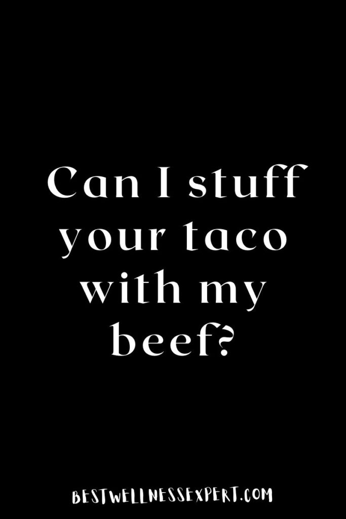 Can I stuff your taco with my beef?