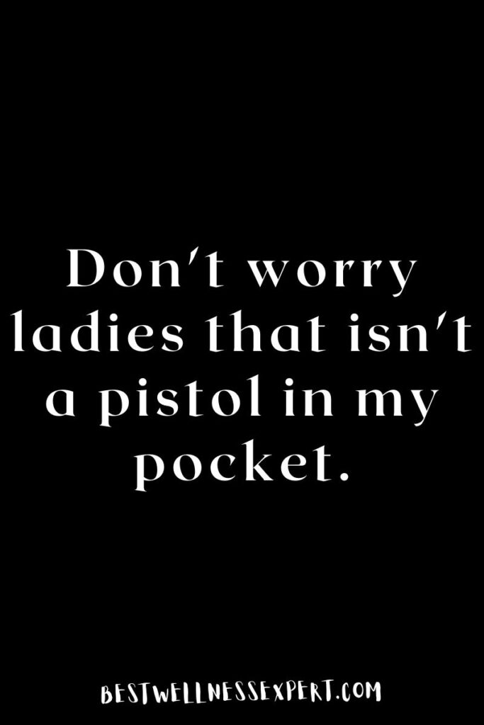 Don't worry ladies that isn't a pistol in my pocket.