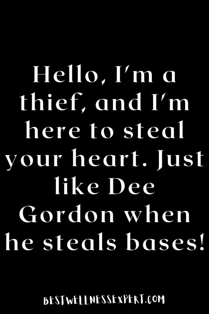 Hello, I'm a thief, and I'm here to steal your heart. Just like Dee Gordon when he steals bases!