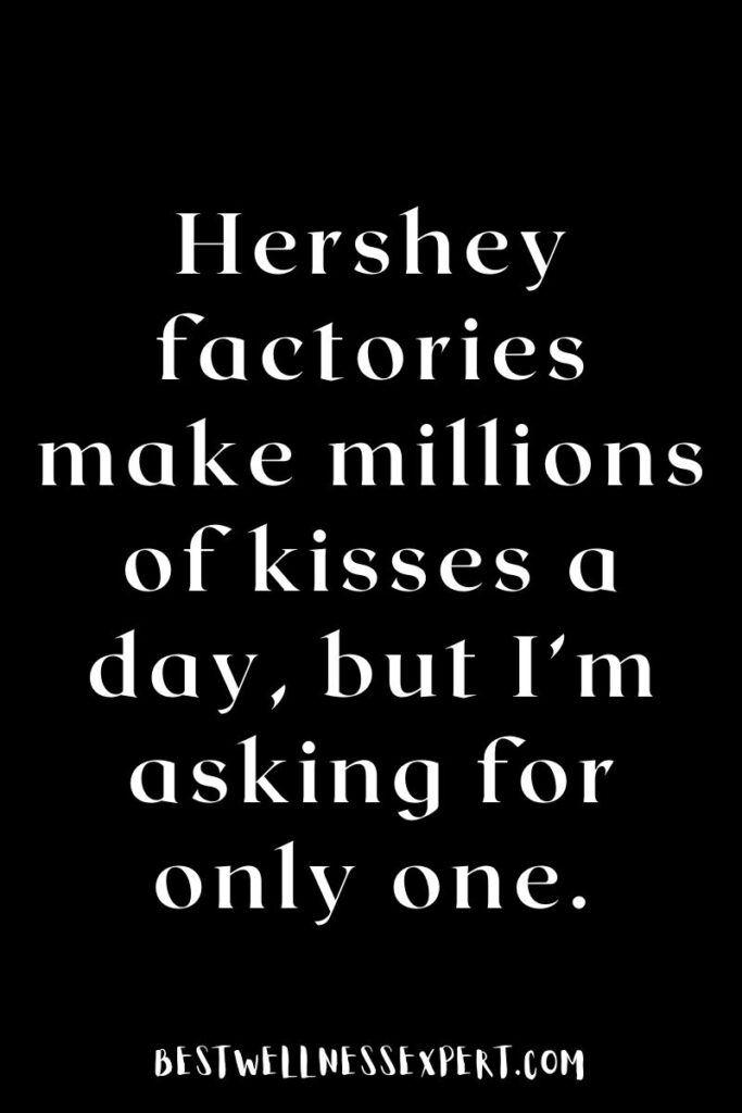 Hershey factories make millions of kisses a day, but I’m asking for only one.
