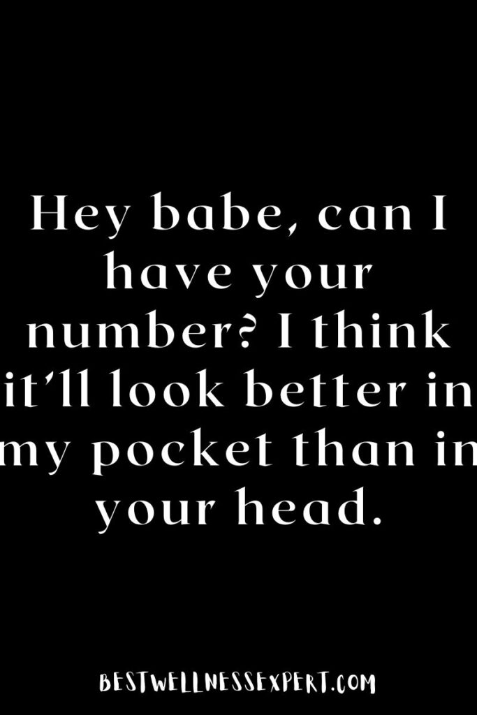 Hey babe, can I have your number I think it’ll look better in my pocket than in your head.
