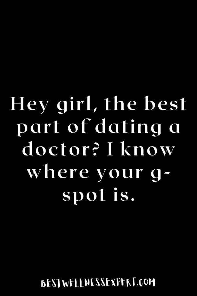 Hey girl, the best part of dating a doctor I know where your g-spot is.