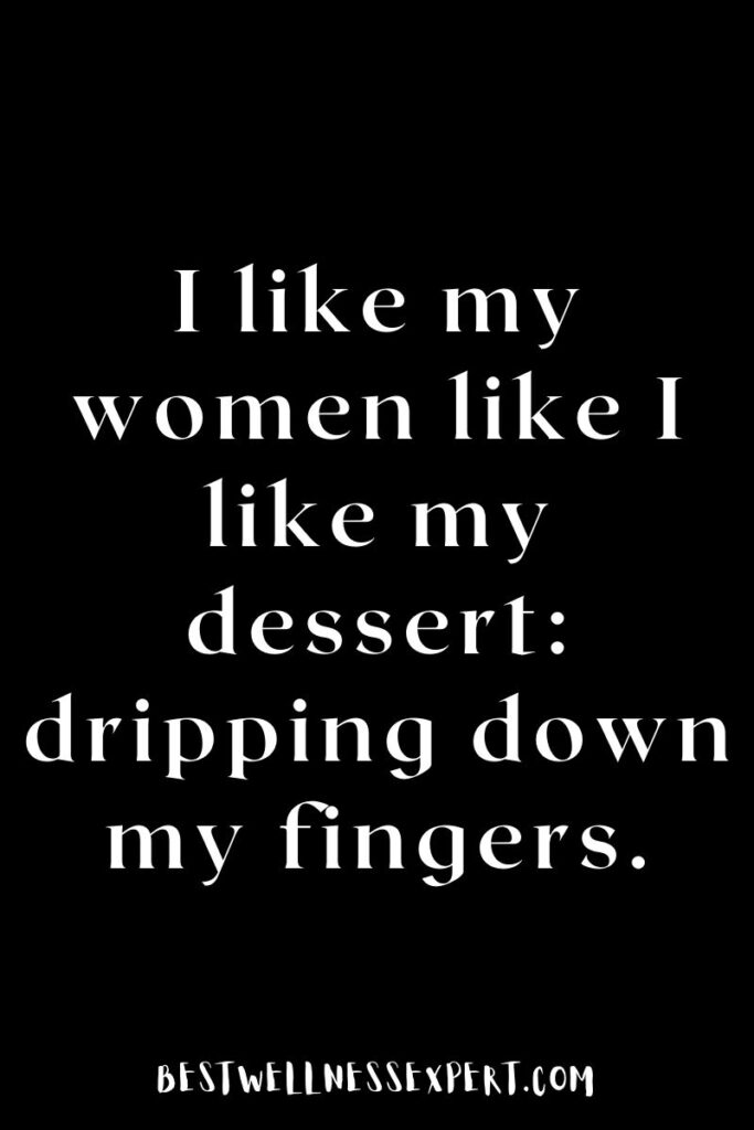 I like my women like I like my dessert dripping down my fingers.