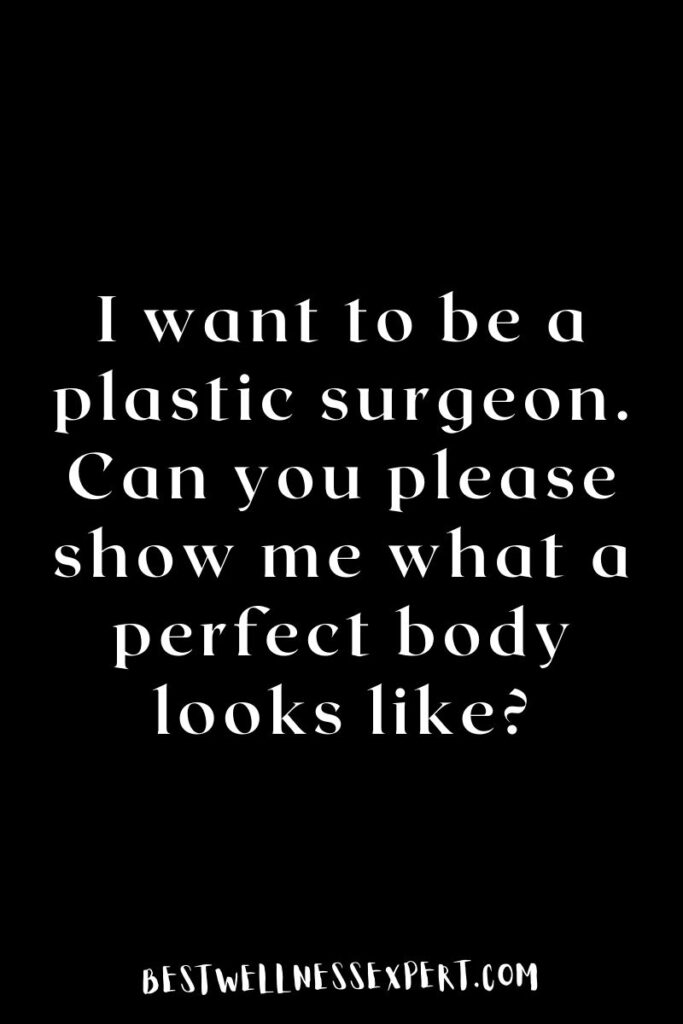 I want to be a plastic surgeon. Can you please show me what a perfect body looks like?