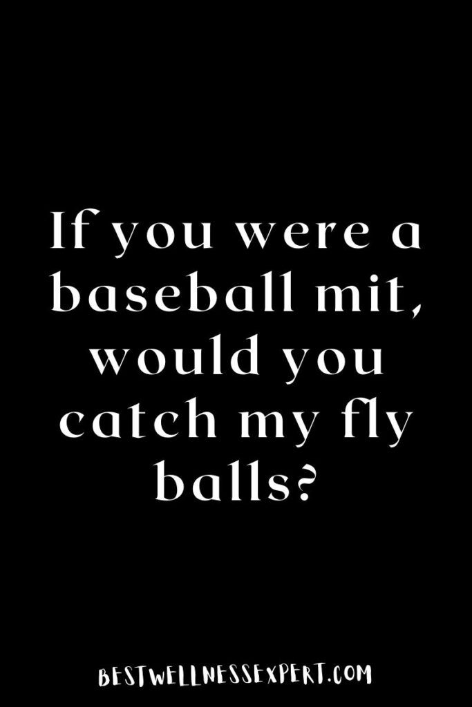 If you were a baseball mit, would you catch my fly balls?