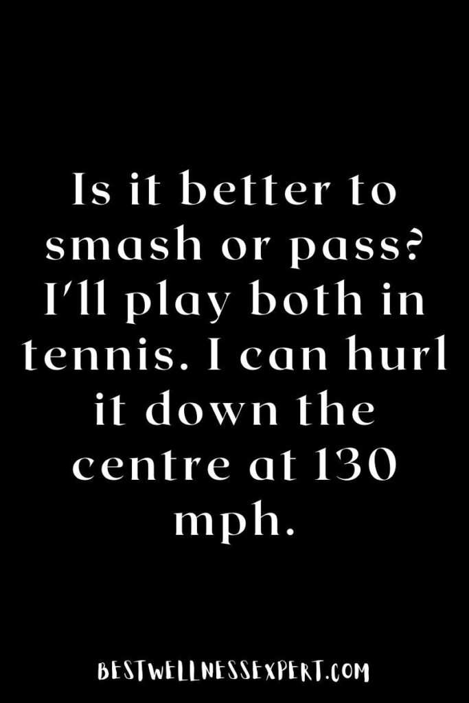 Is it better to smash or pass? I'll play both in tennis. I can hurl it down the centre at 130 mph.