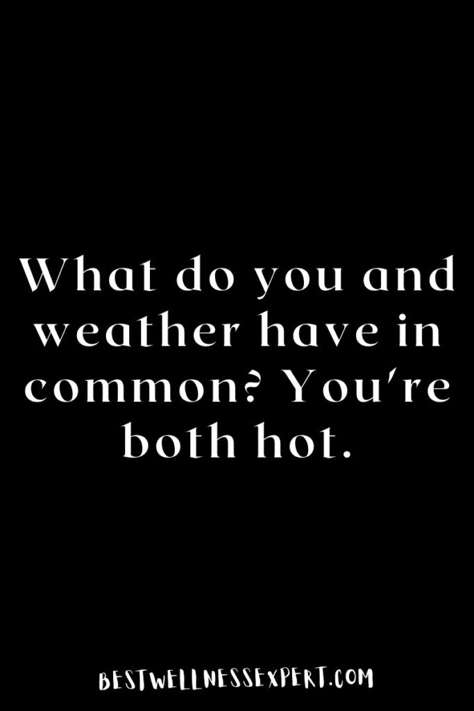 What do you and weather have in common You're both hot.