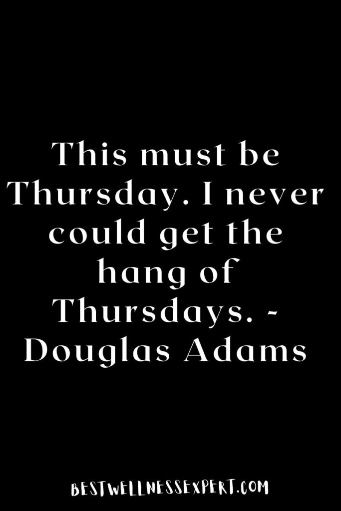 This must be Thursday. I never could get the hang of Thursdays. -Douglas Adams
