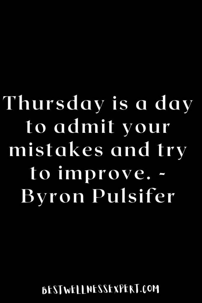 Thursday is a day to admit your mistakes and try to improve. -Byron Pulsifer