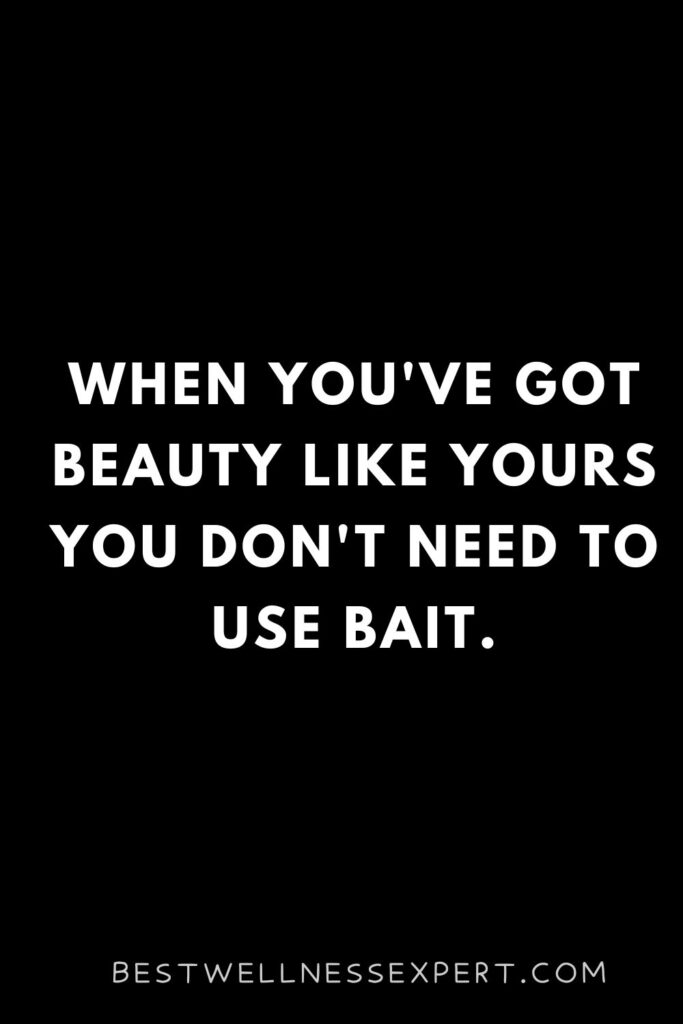 When you've got beauty like yours you don't need to use bait.
