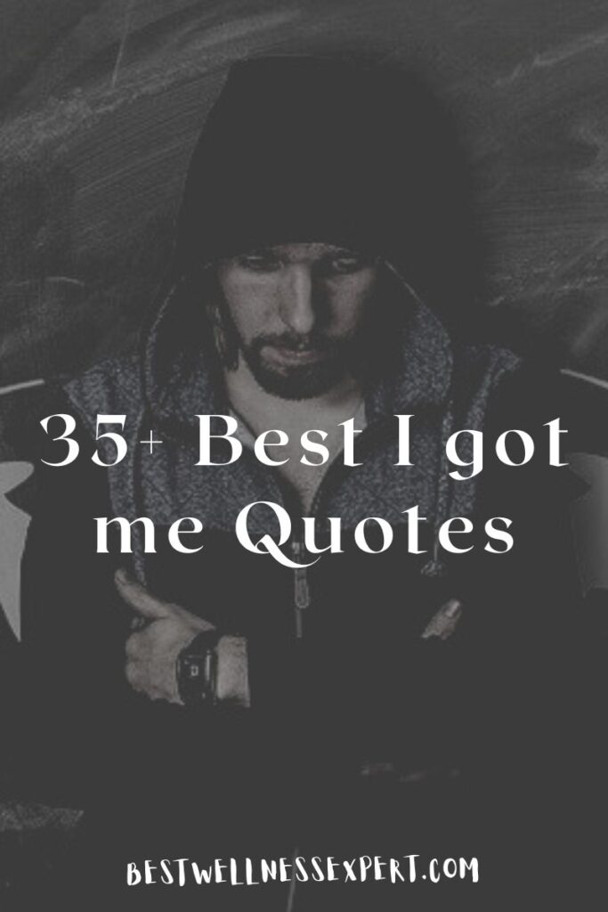 35+ Best I got me Quotes