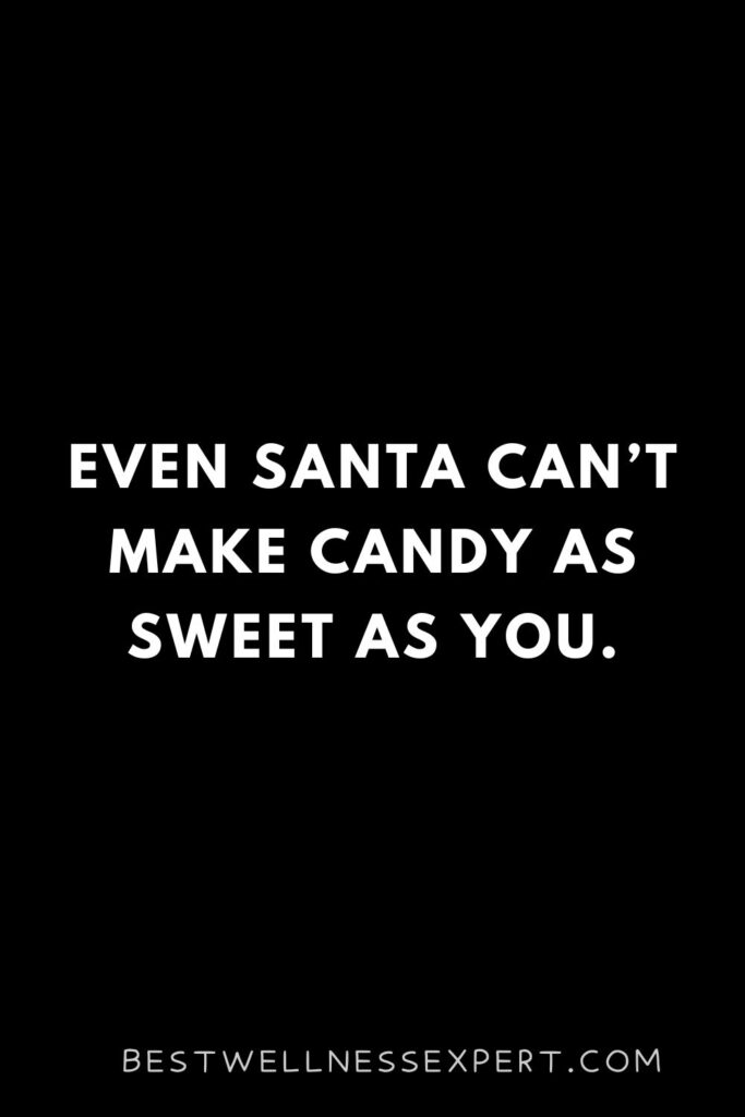 Even Santa can’t make candy as sweet as you.
