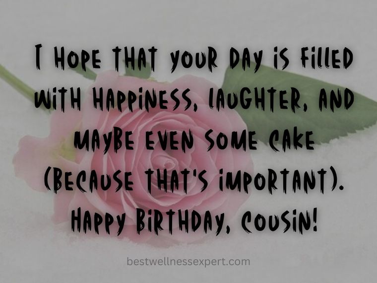 Happy birthday to my cousin! You're the best. We hope you have a great day, and we're so excited to celebrate with you.