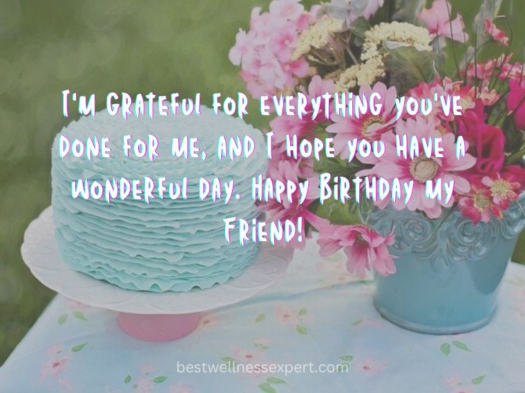 I'm grateful for everything you've done for me, and I hope you have a wonderful day. Happy Birthday my Friend!