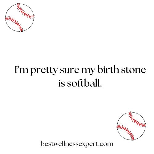I’m pretty sure my birth stone is softball.