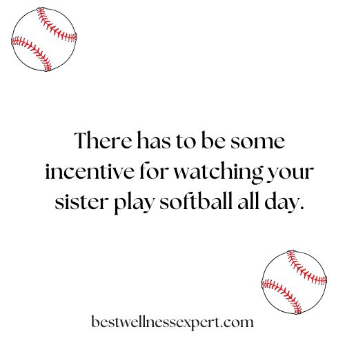 There has to be some incentive for watching your sister play softball all day.