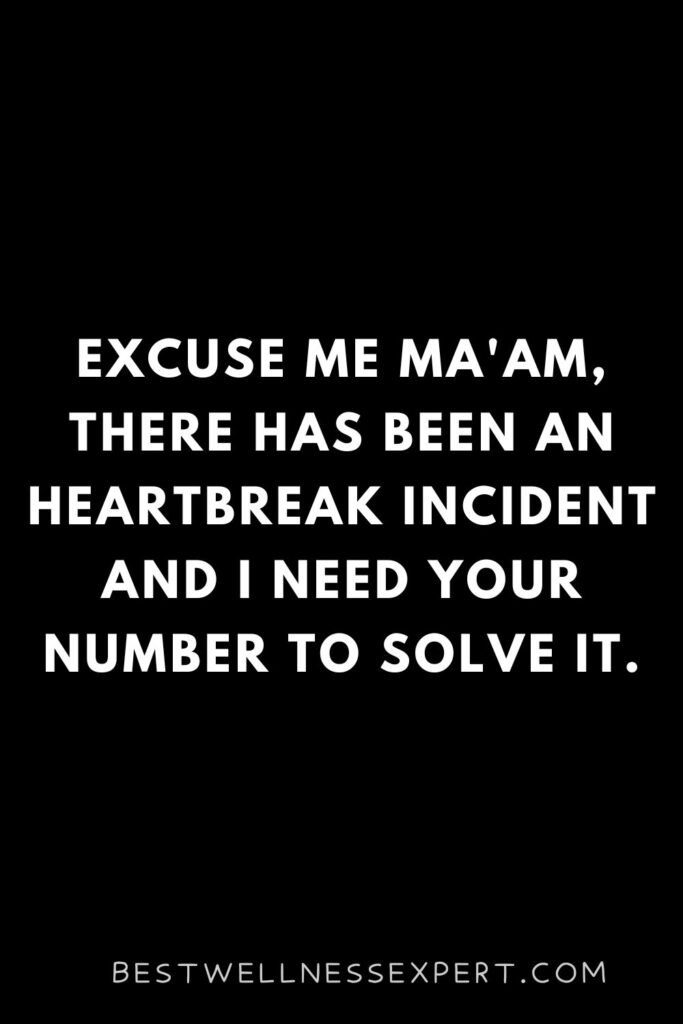 Excuse me ma'am, there has been an heartbreak incident and I need your number to solve it.